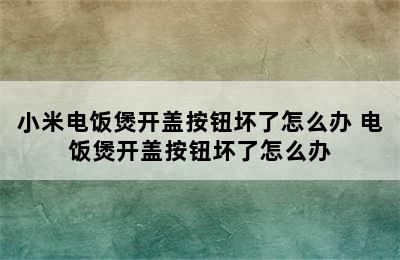 小米电饭煲开盖按钮坏了怎么办 电饭煲开盖按钮坏了怎么办